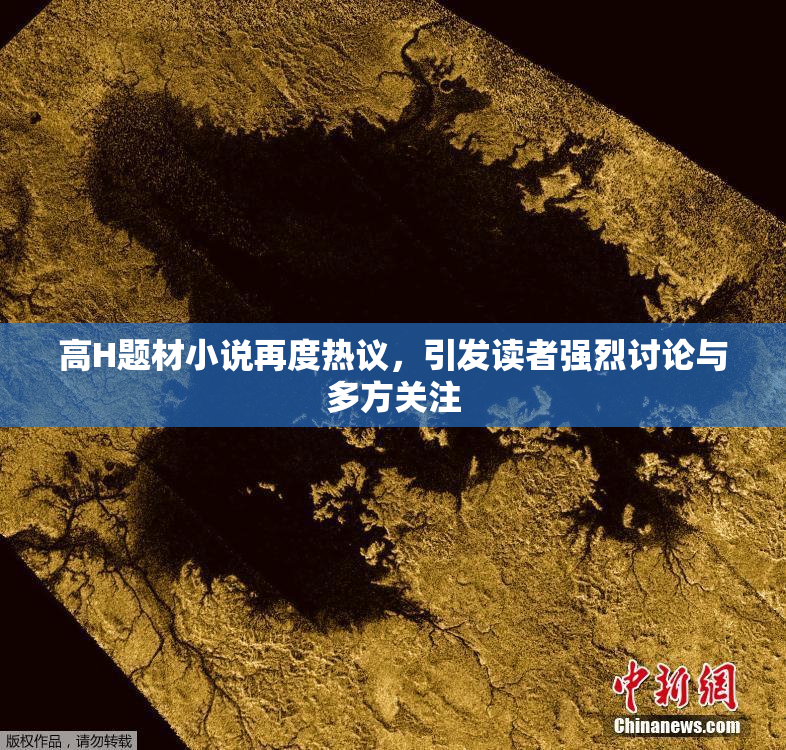 高H题材小说再度热议，引发读者强烈讨论与多方关注