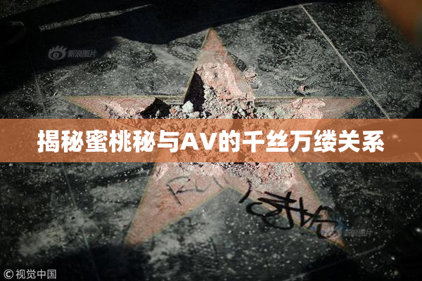 揭秘蜜桃秘与AV的千丝万缕关系