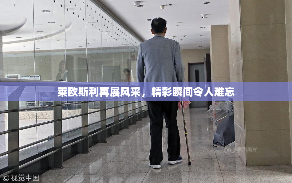 莱欧斯利再展风采，精彩瞬间令人难忘