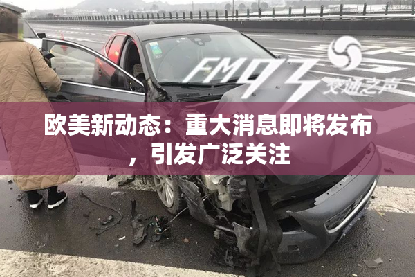 欧美新动态：重大消息即将发布，引发广泛关注