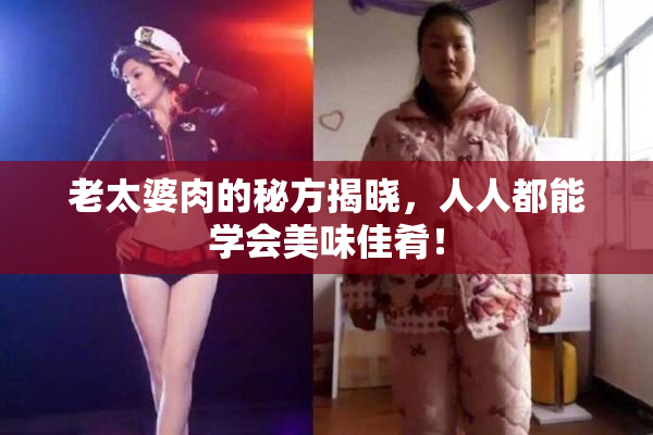老太婆肉的秘方揭晓，人人都能学会美味佳肴！