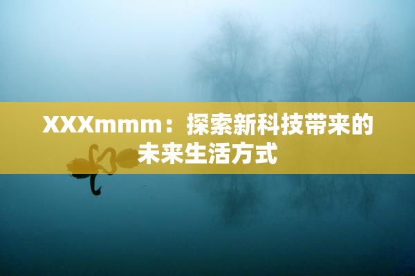 XXXmmm：探索新科技带来的未来生活方式
