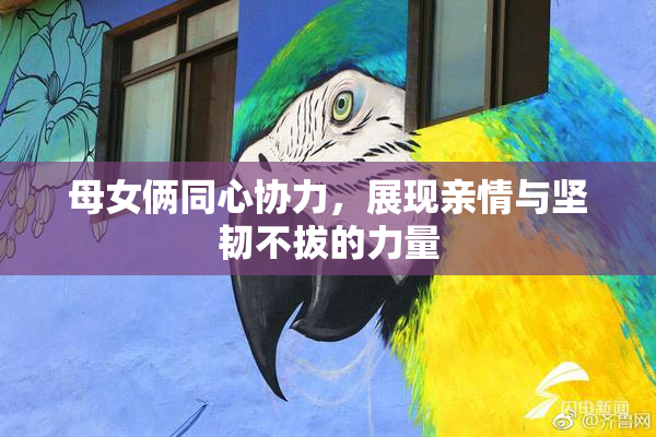 母女俩同心协力，展现亲情与坚韧不拔的力量