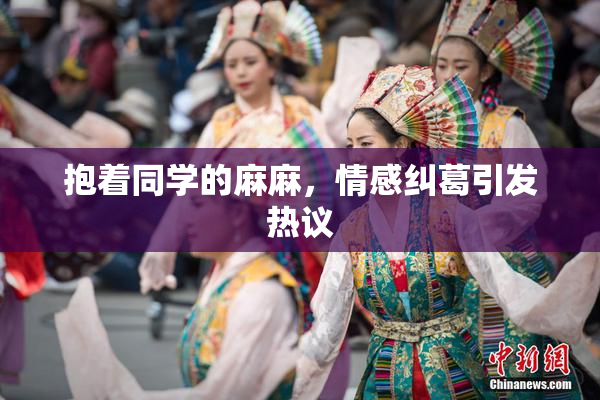抱着同学的麻麻，情感纠葛引发热议