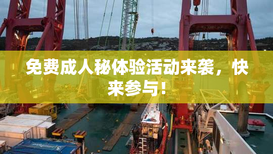 免费成人秘体验活动来袭，快来参与！