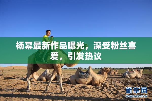 杨幂最新作品曝光，深受粉丝喜爱，引发热议