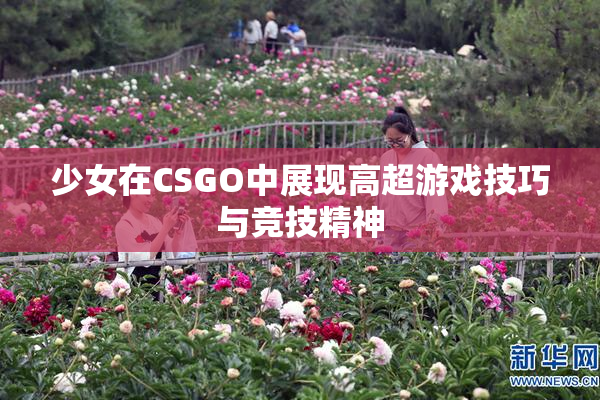 少女在CSGO中展现高超游戏技巧与竞技精神