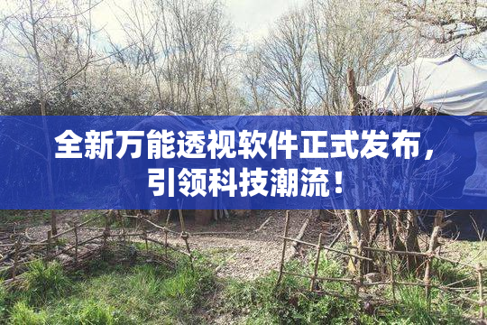 全新万能透视软件正式发布，引领科技潮流！