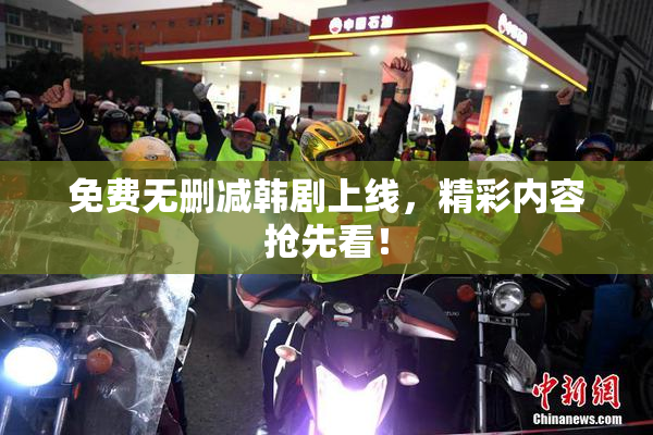 免费无删减韩剧上线，精彩内容抢先看！
