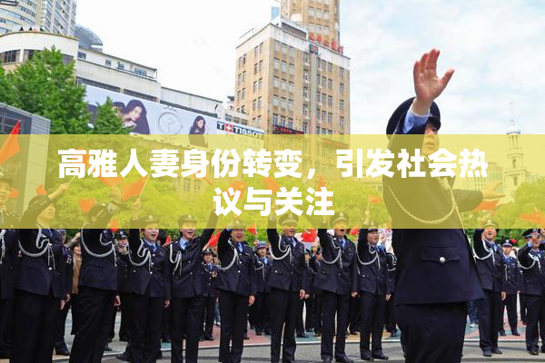 高雅人妻身份转变，引发社会热议与关注