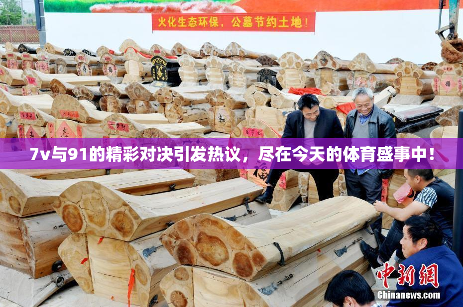 7v与91的精彩对决引发热议，尽在今天的体育盛事中！