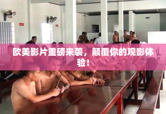 欧美影片重磅来袭，颠覆你的观影体验！