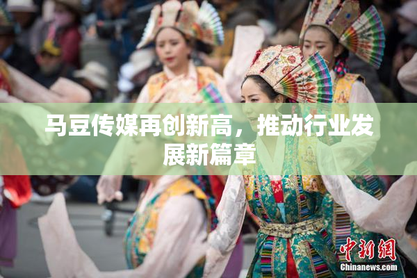 马豆传媒再创新高，推动行业发展新篇章