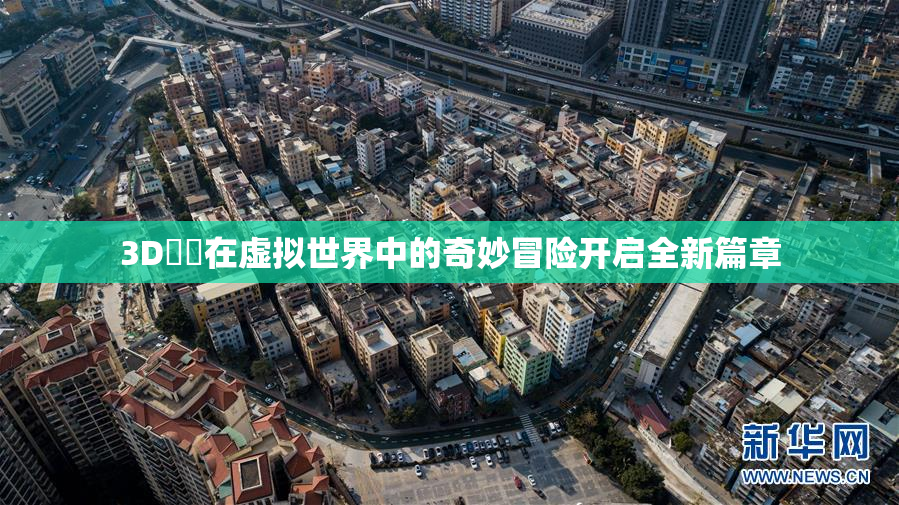 3D姉弚在虚拟世界中的奇妙冒险开启全新篇章