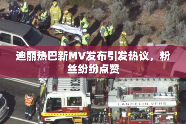 迪丽热巴新MV发布引发热议，粉丝纷纷点赞