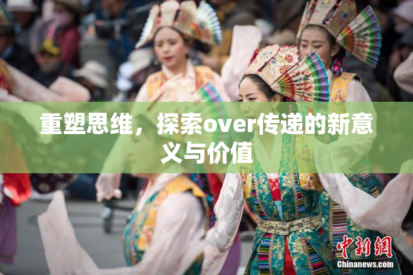 重塑思维，探索over传递的新意义与价值