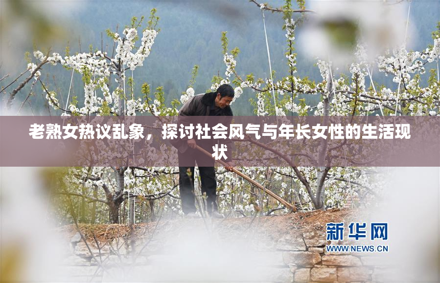 老熟女热议乱象，探讨社会风气与年长女性的生活现状