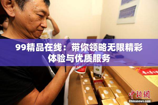 99精品在线：带你领略无限精彩体验与优质服务
