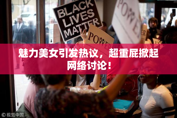魅力美女引发热议，超重屁掀起网络讨论！