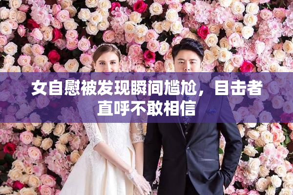 女自慰被发现瞬间尴尬，目击者直呼不敢相信