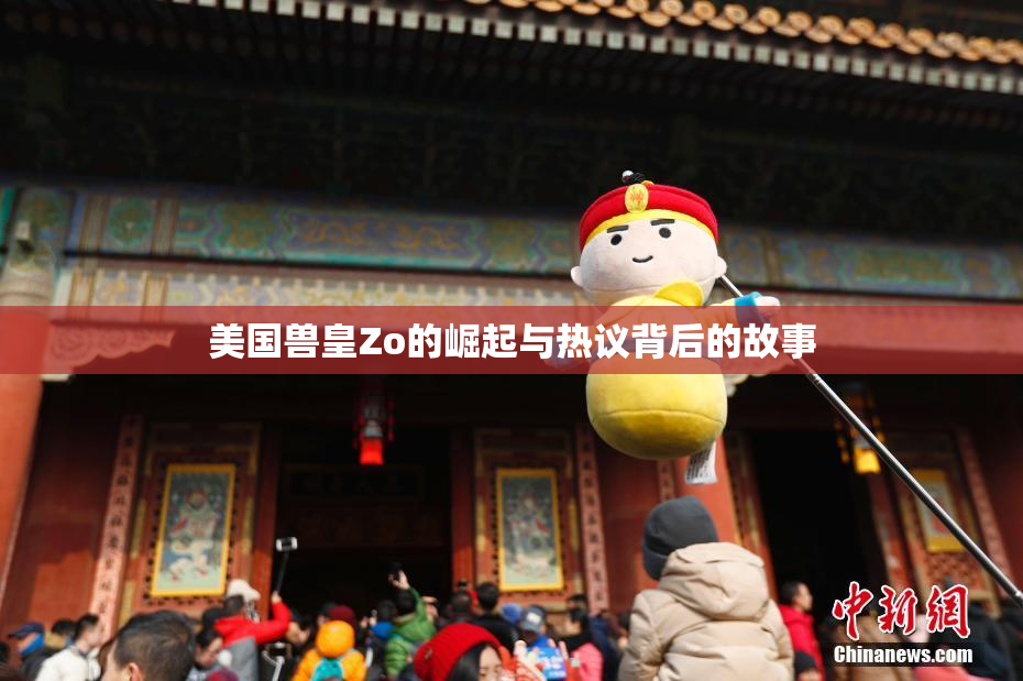 美国兽皇Zo的崛起与热议背后的故事