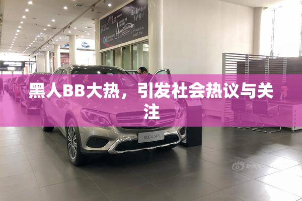 黑人BB大热，引发社会热议与关注