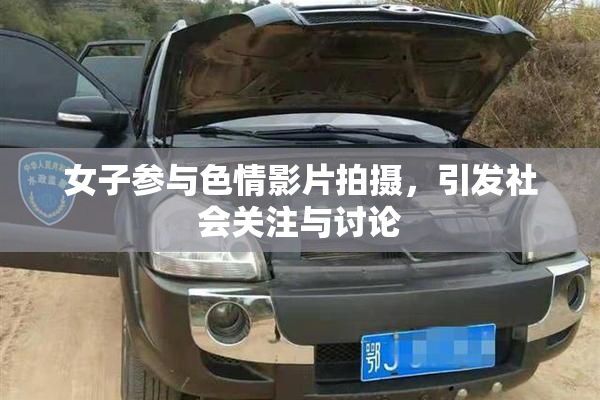 女子参与色情影片拍摄，引发社会关注与讨论
