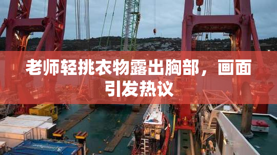 老师轻挑衣物露出胸部，画面引发热议