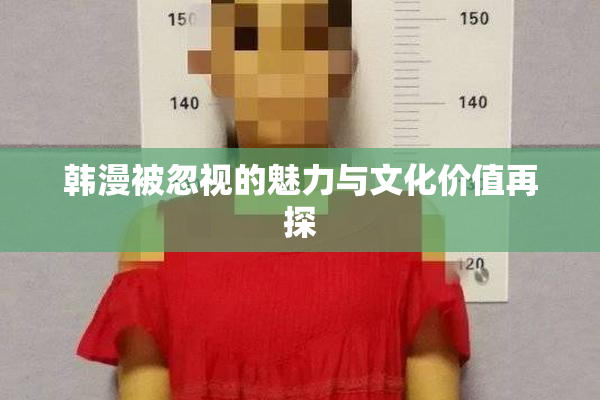 韩漫被忽视的魅力与文化价值再探