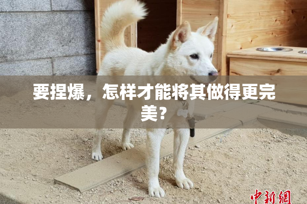 要捏爆，怎样才能将其做得更完美？