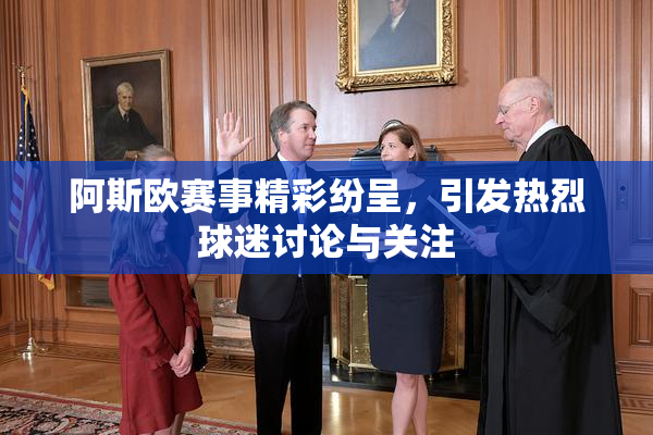 阿斯欧赛事精彩纷呈，引发热烈球迷讨论与关注