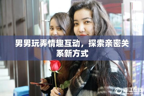 男男玩弄情趣互动，探索亲密关系新方式