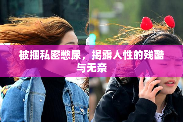 被捆私密憋尿，揭露人性的残酷与无奈