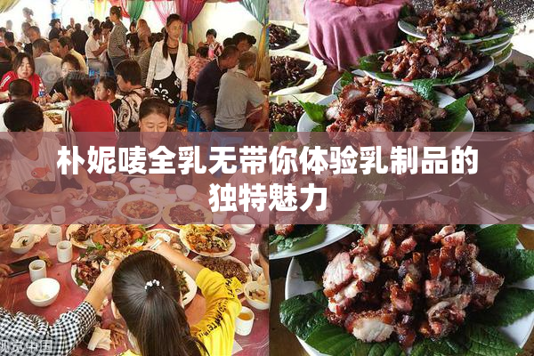 朴妮唛全乳无带你体验乳制品的独特魅力