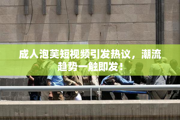 成人泡芙短视频引发热议，潮流趋势一触即发！