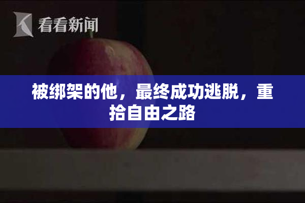 被绑架的他，最终成功逃脱，重拾自由之路