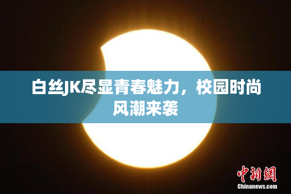 白丝JK尽显青春魅力，校园时尚风潮来袭