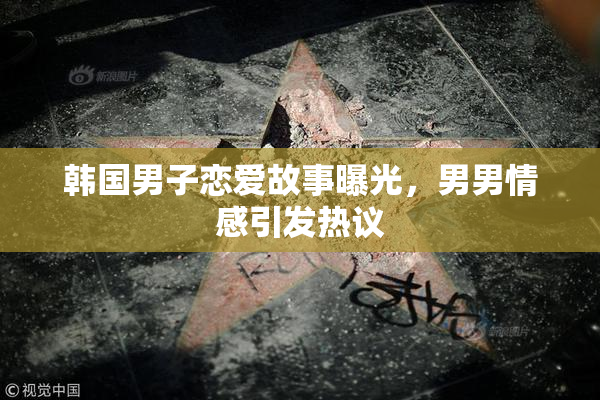 韩国男子恋爱故事曝光，男男情感引发热议