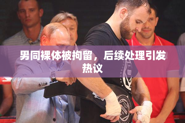 男同裸体被拘留，后续处理引发热议