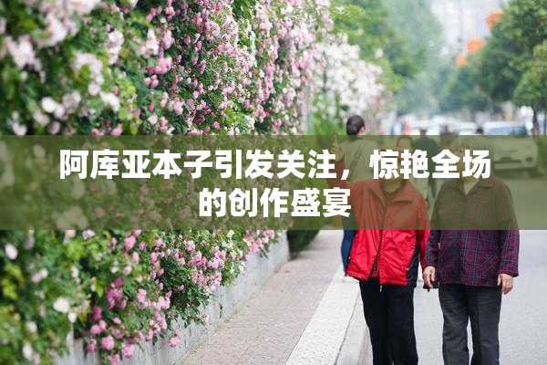 阿库亚本子引发关注，惊艳全场的创作盛宴
