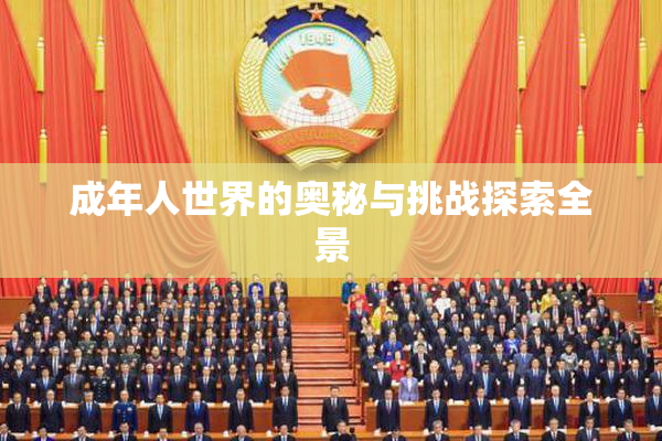 成年人世界的奥秘与挑战探索全景