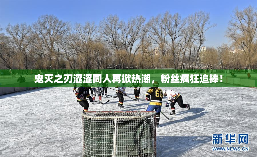 鬼灭之刃涩涩同人再掀热潮，粉丝疯狂追捧！