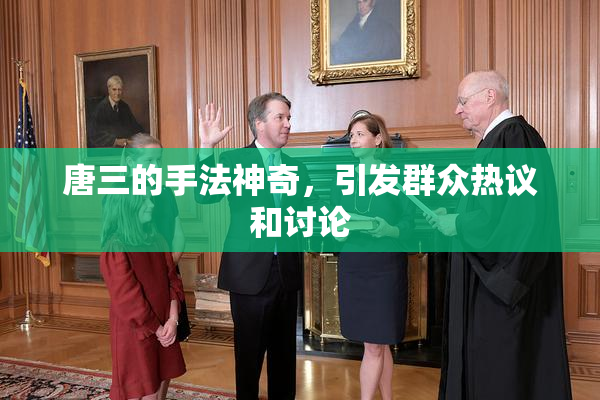 唐三的手法神奇，引发群众热议和讨论