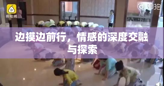 边摸边前行，情感的深度交融与探索