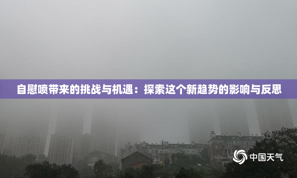 自慰喷带来的挑战与机遇：探索这个新趋势的影响与反思