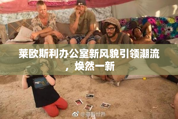 莱欧斯利办公室新风貌引领潮流，焕然一新
