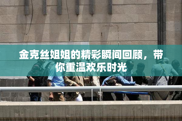 金克丝姐姐的精彩瞬间回顾，带你重温欢乐时光
