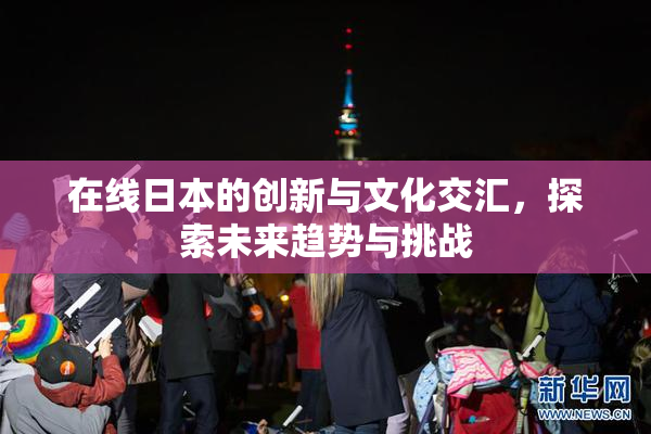 在线日本的创新与文化交汇，探索未来趋势与挑战