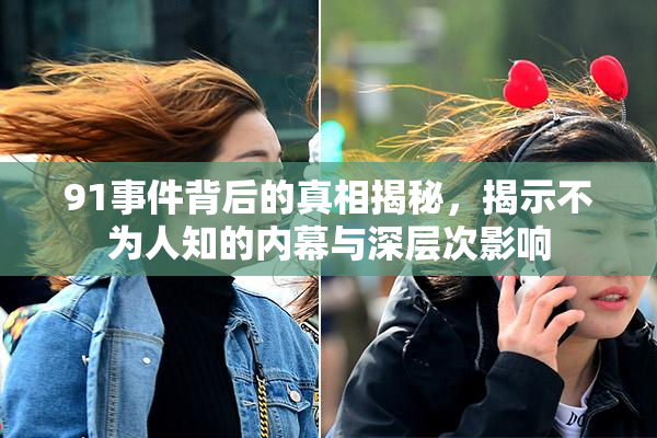 91事件背后的真相揭秘，揭示不为人知的内幕与深层次影响
