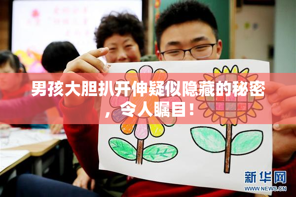 男孩大胆扒开伸疑似隐藏的秘密，令人瞩目！
